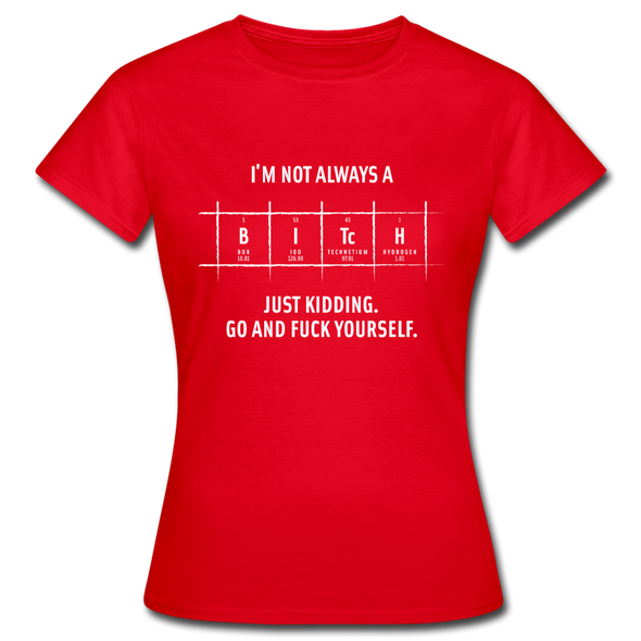 Frauen T-Shirt: I’m not always a bitch. Just kidding. Go and … - Rot