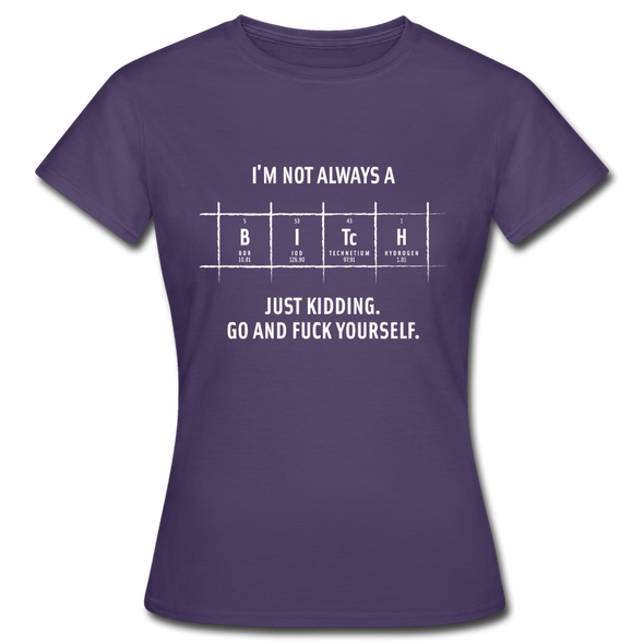 Frauen T-Shirt: I’m not always a bitch. Just kidding. Go and … - Dunkellila