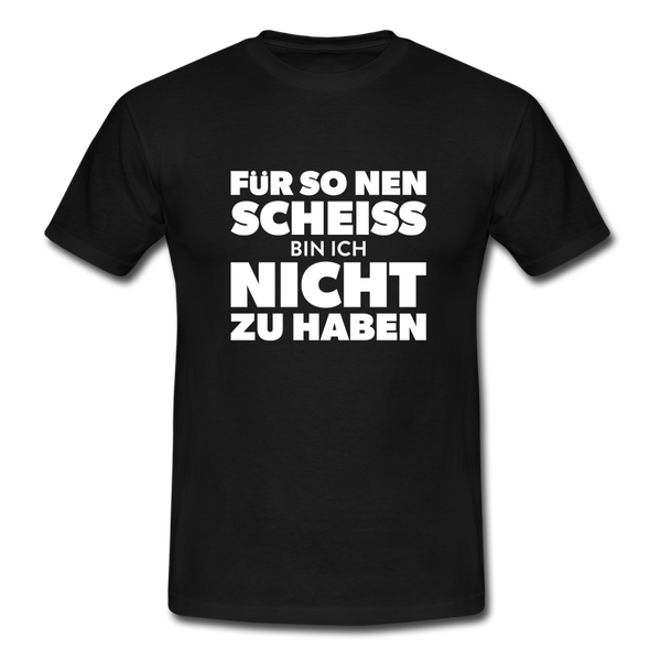 Männer T-Shirt: Für so ‘nen Scheiß bin ich nicht zu haben. - Schwarz