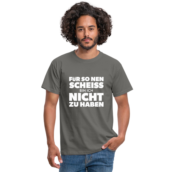 Männer T-Shirt: Für so ‘nen Scheiß bin ich nicht zu haben. - Graphit