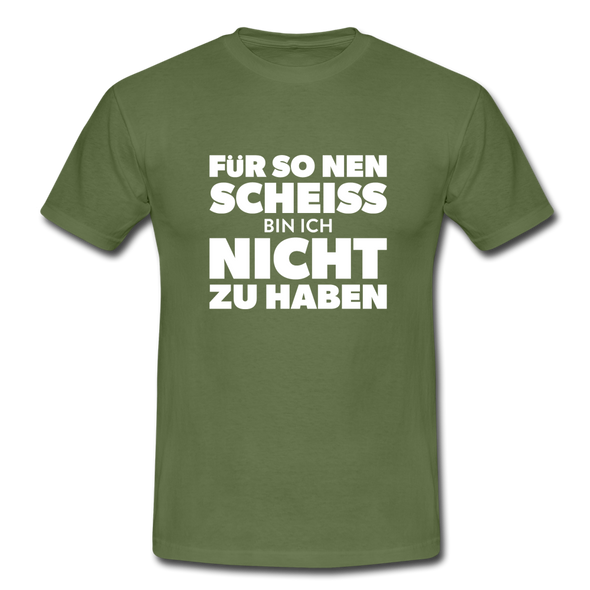 Männer T-Shirt: Für so ‘nen Scheiß bin ich nicht zu haben. - Militärgrün