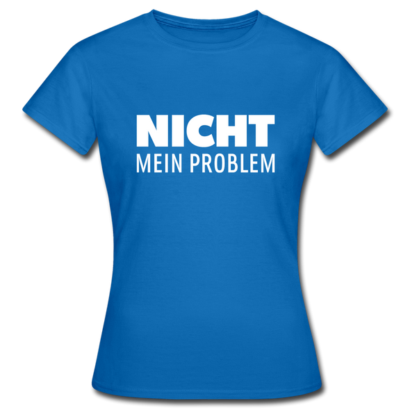 Frauen T-Shirt: Nicht mein Problem. - Royalblau
