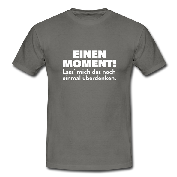 Männer T-Shirt: Einen Moment! Lass‘ mich das noch einmal überdenken. - Graphit