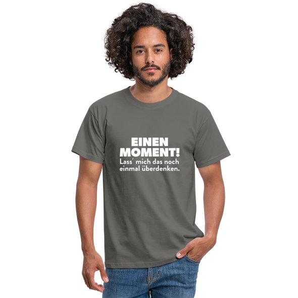 Männer T-Shirt: Einen Moment! Lass‘ mich das noch einmal überdenken. - Graphit