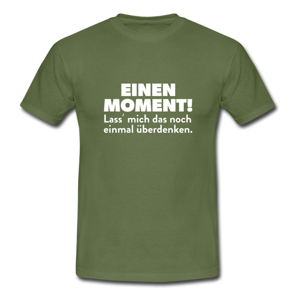 Männer T-Shirt: Einen Moment! Lass‘ mich das noch einmal überdenken. - Militärgrün