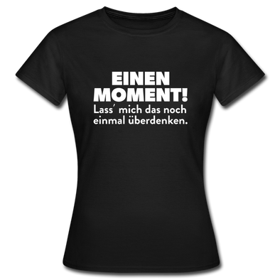 Frauen T-Shirt: Einen Moment! Lass‘ mich das noch einmal überdenken. - Schwarz