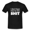 Männer T-Shirt: I don’t have time for this shit. - Schwarz
