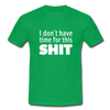 Männer T-Shirt: I don’t have time for this shit. - Kelly Green