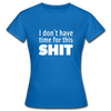 Frauen T-Shirt: I don’t have time for this shit. - Royalblau