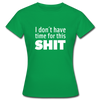 Frauen T-Shirt: I don’t have time for this shit. - Kelly Green