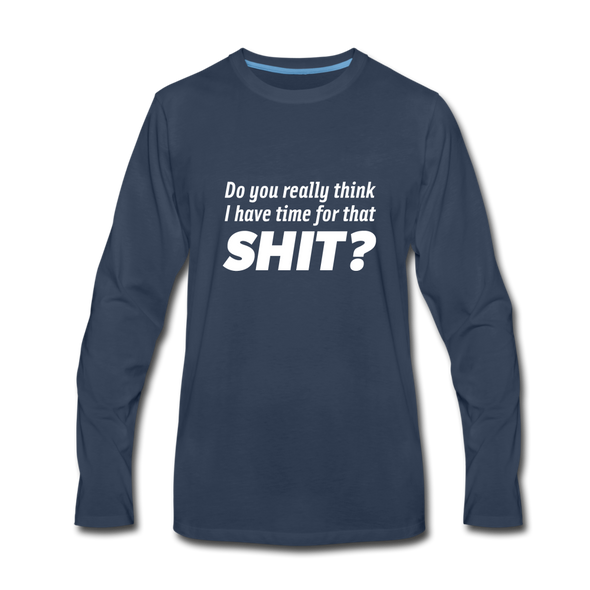 Männer Premium Langarmshirt: Do you really think I have time for that shit? - Navy