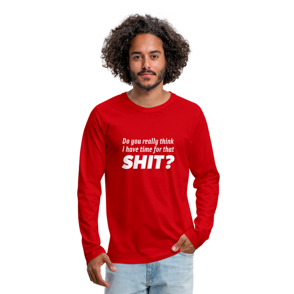 Männer Premium Langarmshirt: Do you really think I have time for that shit? - Rot