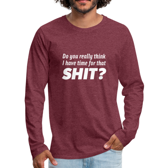 Männer Premium Langarmshirt: Do you really think I have time for that shit? - Bordeauxrot meliert