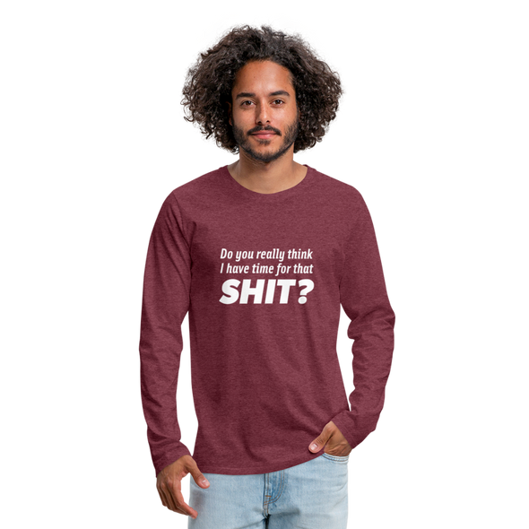 Männer Premium Langarmshirt: Do you really think I have time for that shit? - Bordeauxrot meliert
