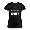 Frauen-T-Shirt mit V-Ausschnitt: Do you really think I have time for that shit? - Schwarz