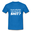 Männer T-Shirt: Do you really think I have time for that shit? - Royalblau