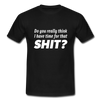 Männer T-Shirt: Do you really think I have time for that shit? - Schwarz