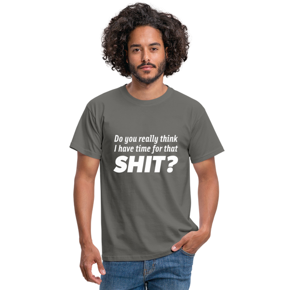 Männer T-Shirt: Do you really think I have time for that shit? - Graphit