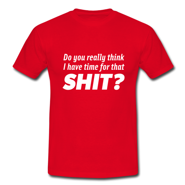 Männer T-Shirt: Do you really think I have time for that shit? - Rot