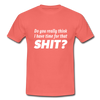 Männer T-Shirt: Do you really think I have time for that shit? - Koralle