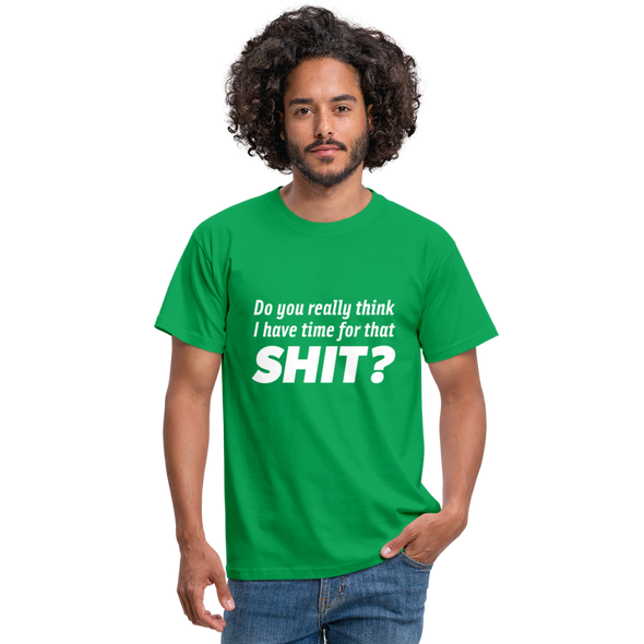 Männer T-Shirt: Do you really think I have time for that shit? - Kelly Green