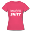 Frauen T-Shirt: Do you really think I have time for that shit? - Azalea