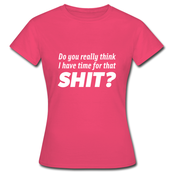 Frauen T-Shirt: Do you really think I have time for that shit? - Azalea