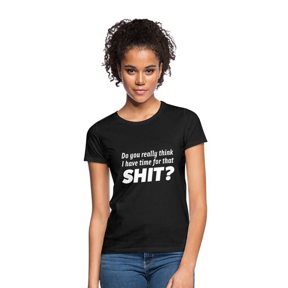 Frauen T-Shirt: Do you really think I have time for that shit? - Schwarz