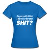 Frauen T-Shirt: Do you really think I have time for that shit? - Royalblau