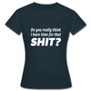 Frauen T-Shirt: Do you really think I have time for that shit? - Navy