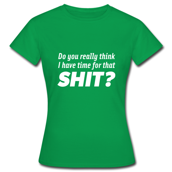Frauen T-Shirt: Do you really think I have time for that shit? - Kelly Green