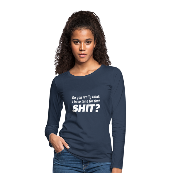 Frauen Premium Langarmshirt: Do you really think I have time for that shit? - Navy