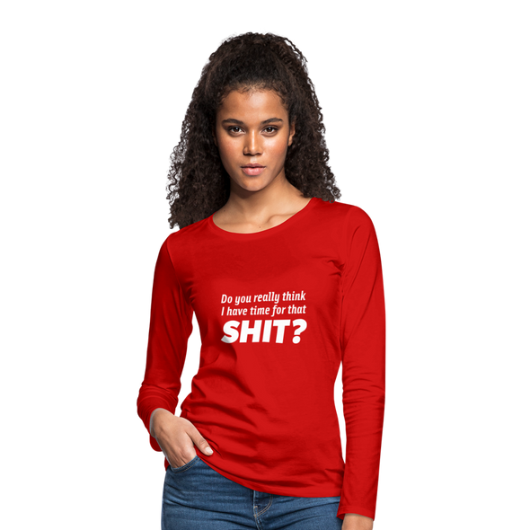 Frauen Premium Langarmshirt: Do you really think I have time for that shit? - Rot