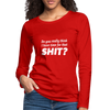 Frauen Premium Langarmshirt: Do you really think I have time for that shit? - Rot