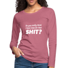 Frauen Premium Langarmshirt: Do you really think I have time for that shit? - Malve
