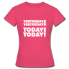 Frauen T-Shirt: Yesterday was yesterday. Today is today! - Azalea