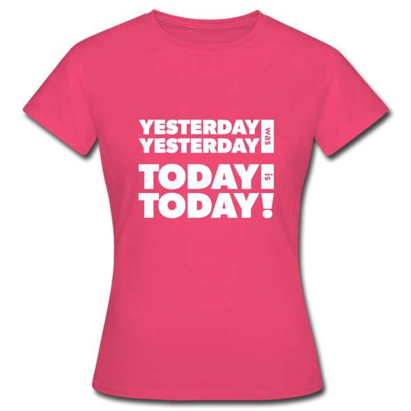 Frauen T-Shirt: Yesterday was yesterday. Today is today! - Azalea