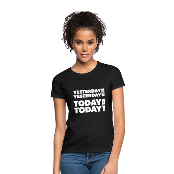 Frauen T-Shirt: Yesterday was yesterday. Today is today! - Schwarz