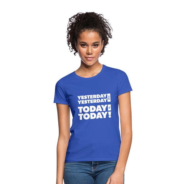 Frauen T-Shirt: Yesterday was yesterday. Today is today! - Royalblau