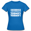 Frauen T-Shirt: Yesterday was yesterday. Today is today! - Royalblau