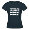 Frauen T-Shirt: Yesterday was yesterday. Today is today! - Navy