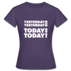 Frauen T-Shirt: Yesterday was yesterday. Today is today! - Dunkellila