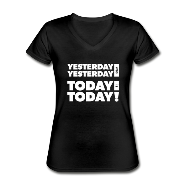 Frauen-T-Shirt mit V-Ausschnitt: Yesterday was yesterday. Today is today! - Schwarz