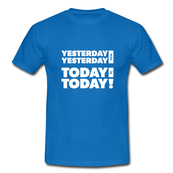 Männer T-Shirt: Yesterday was yesterday. Today is today! - Royalblau