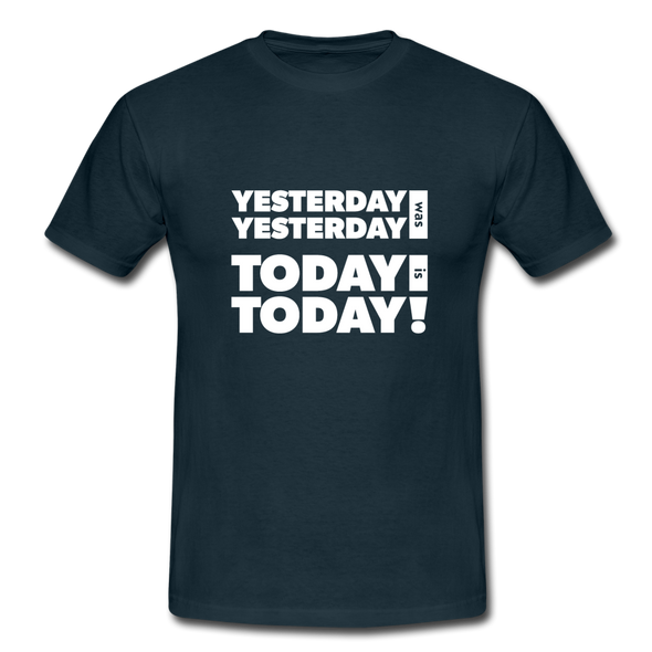 Männer T-Shirt: Yesterday was yesterday. Today is today! - Navy