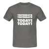 Männer T-Shirt: Yesterday was yesterday. Today is today! - Graphit