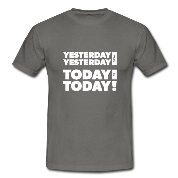 Männer T-Shirt: Yesterday was yesterday. Today is today! - Graphit