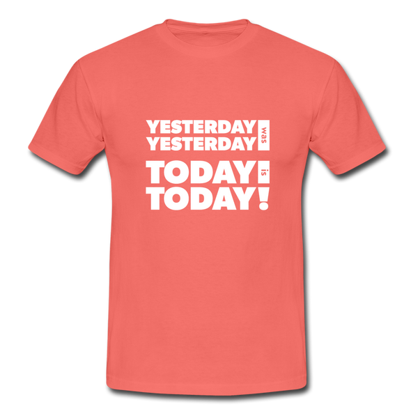 Männer T-Shirt: Yesterday was yesterday. Today is today! - Koralle