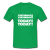 Männer T-Shirt: Yesterday was yesterday. Today is today! - Kelly Green