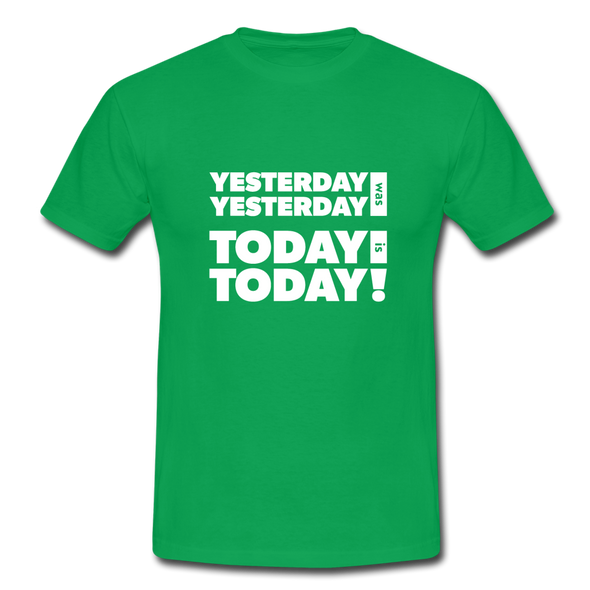 Männer T-Shirt: Yesterday was yesterday. Today is today! - Kelly Green